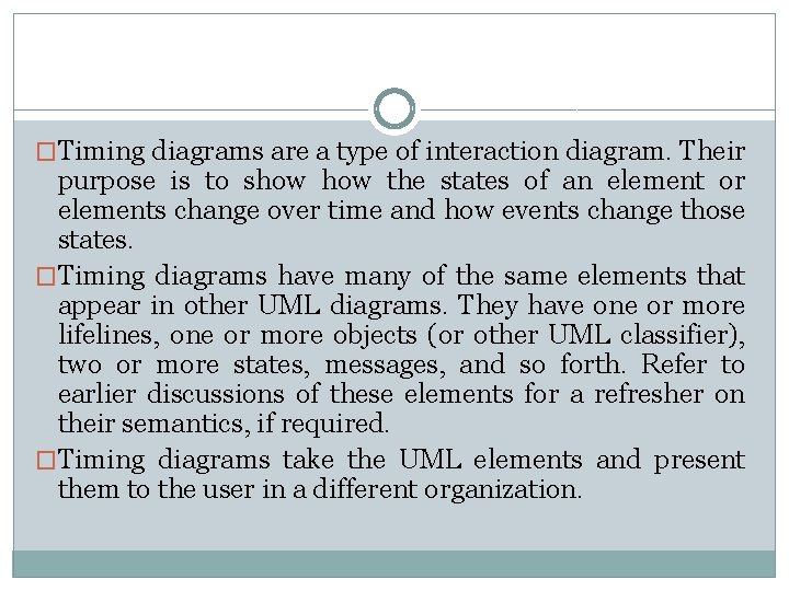 �Timing diagrams are a type of interaction diagram. Their purpose is to show the