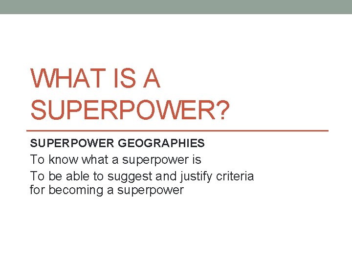 WHAT IS A SUPERPOWER? SUPERPOWER GEOGRAPHIES To know what a superpower is To be