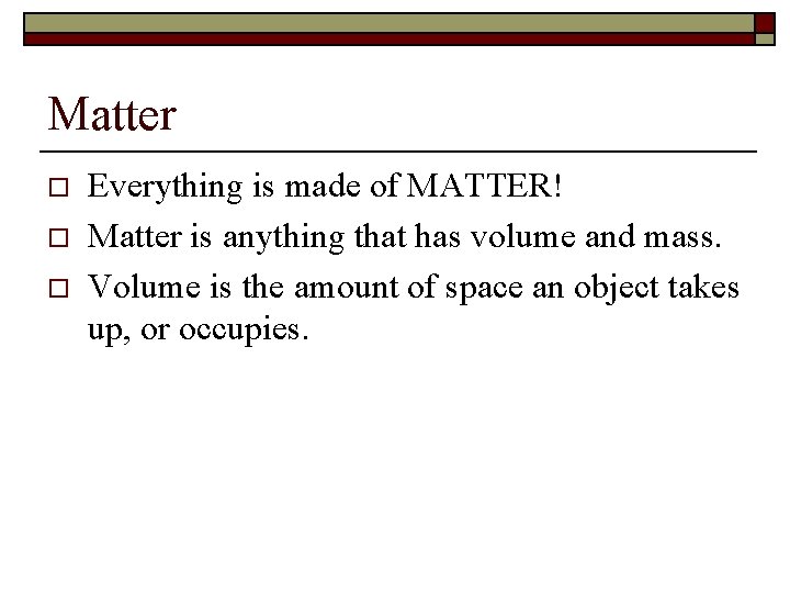 Matter o o o Everything is made of MATTER! Matter is anything that has