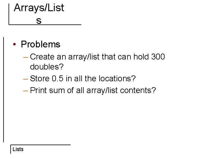 Arrays/List s • Problems – Create an array/list that can hold 300 doubles? –