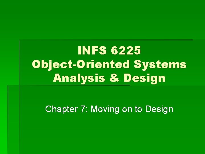 INFS 6225 Object-Oriented Systems Analysis & Design Chapter 7: Moving on to Design 