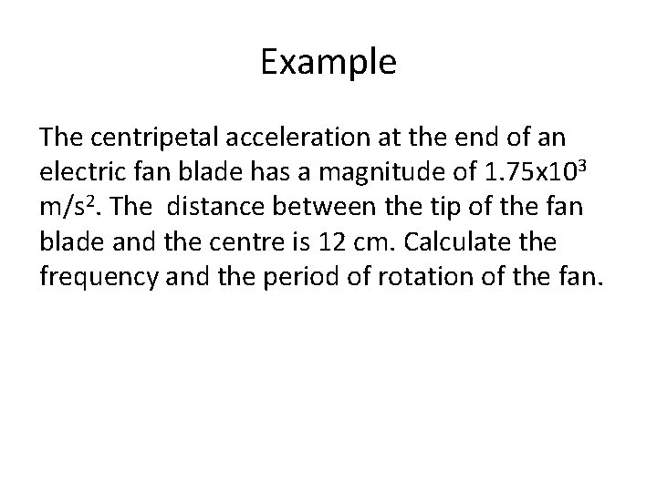 Example The centripetal acceleration at the end of an electric fan blade has a