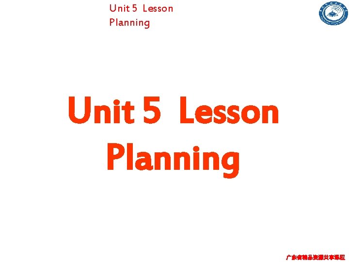 Unit 5 Lesson Planning 广东省精品资源共享课程 