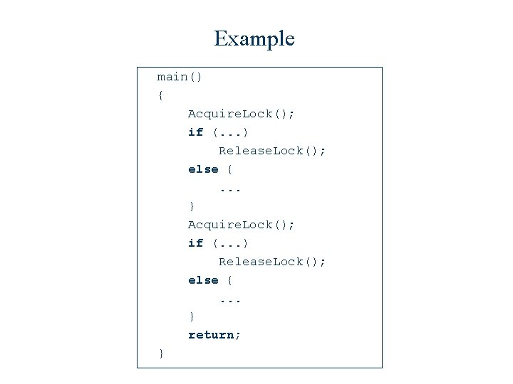 Example main() { Acquire. Lock(); if (. . . ) Release. Lock(); else {.