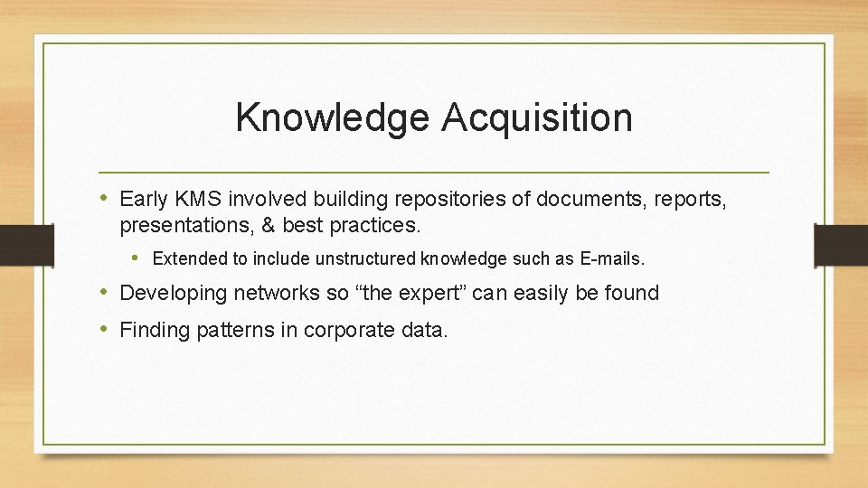 Knowledge Acquisition • Early KMS involved building repositories of documents, reports, presentations, & best