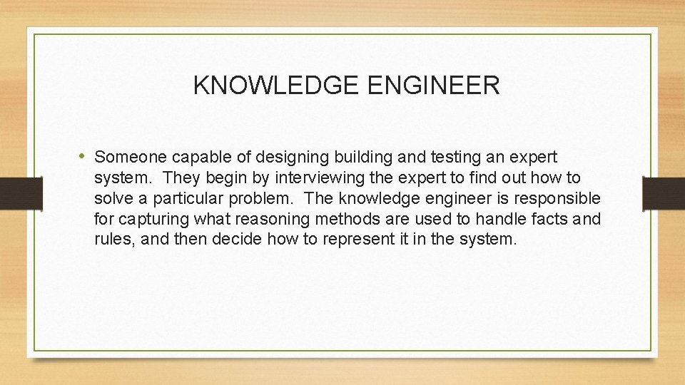 KNOWLEDGE ENGINEER • Someone capable of designing building and testing an expert system. They