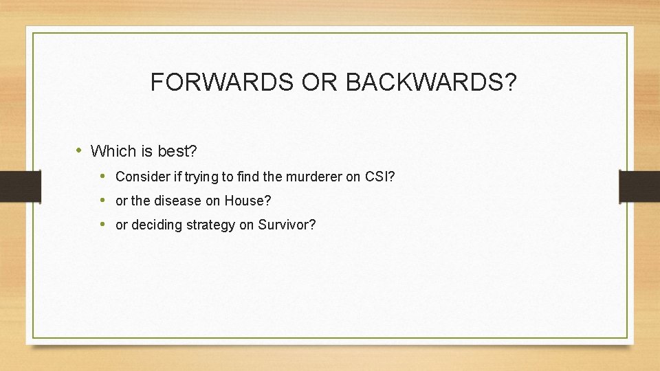 FORWARDS OR BACKWARDS? • Which is best? • Consider if trying to find the