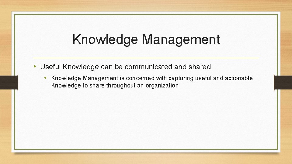 Knowledge Management • Useful Knowledge can be communicated and shared • Knowledge Management is