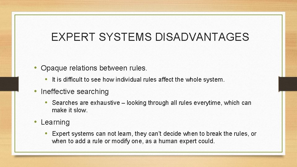 EXPERT SYSTEMS DISADVANTAGES • Opaque relations between rules. • It is difficult to see