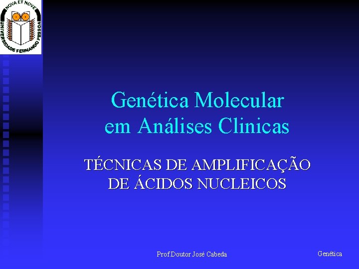 Genética Molecular em Análises Clinicas TÉCNICAS DE AMPLIFICAÇÃO DE ÁCIDOS NUCLEICOS Prof. Doutor José