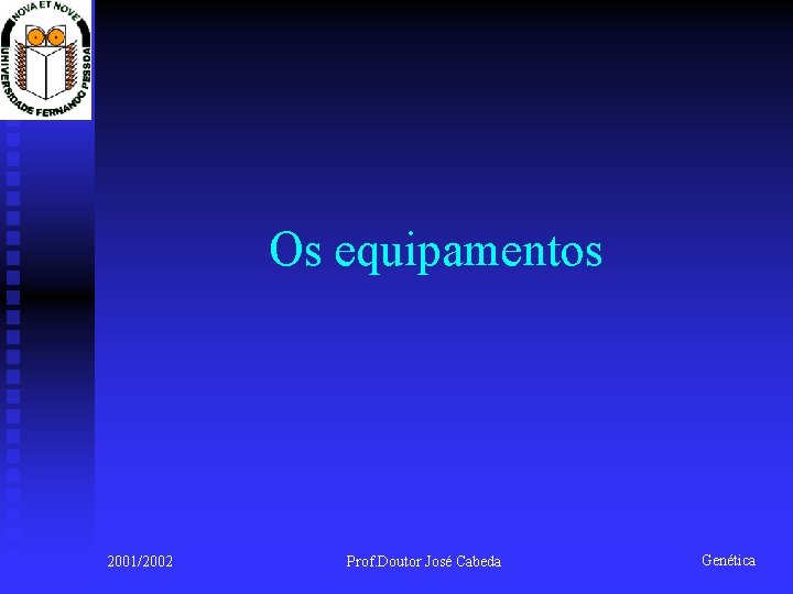 Os equipamentos 2001/2002 Prof. Doutor José Cabeda Genética 