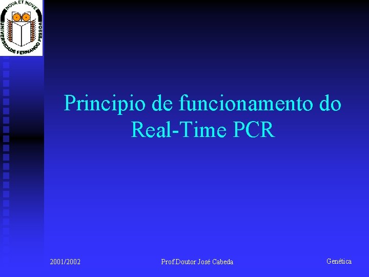 Principio de funcionamento do Real-Time PCR 2001/2002 Prof. Doutor José Cabeda Genética 