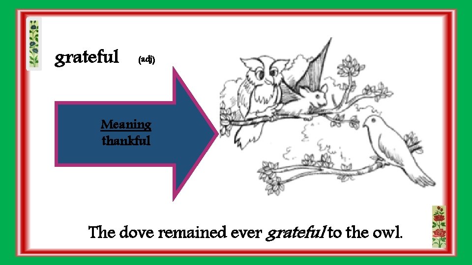 grateful (adj) Meaning thankful The dove remained ever grateful to the owl. 