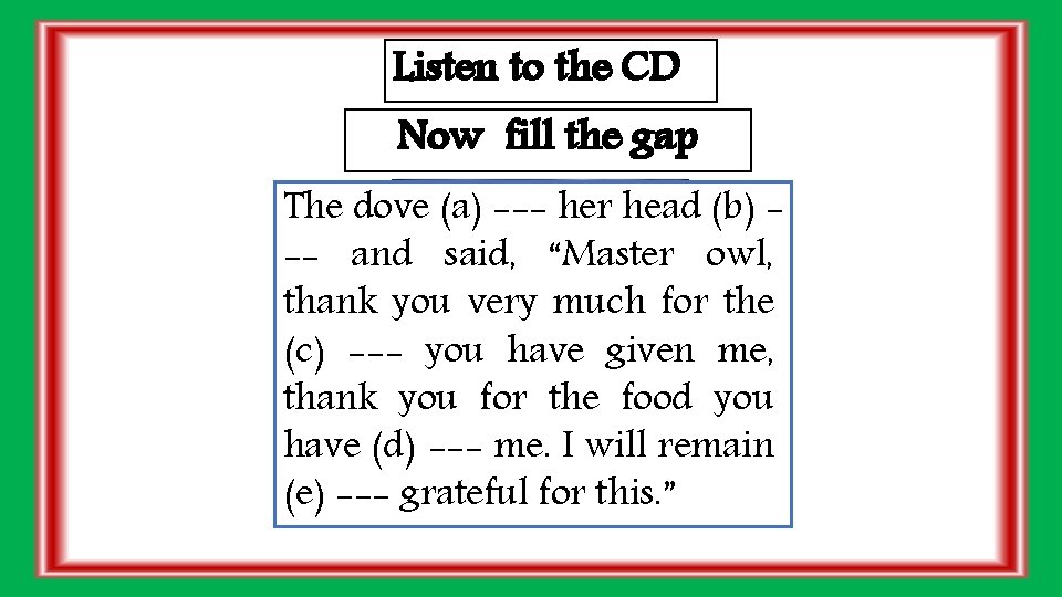 Listen to the CD Now fill the gap The dove (a) --- her head