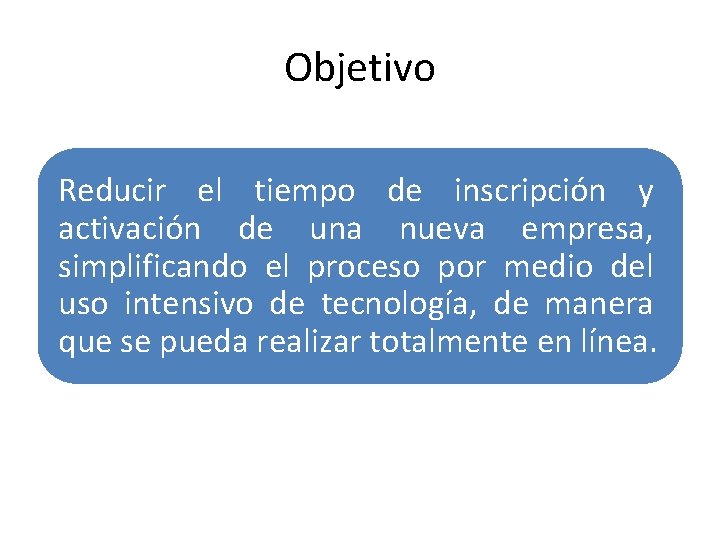 Objetivo Reducir el tiempo de inscripción y activación de una nueva empresa, simplificando el