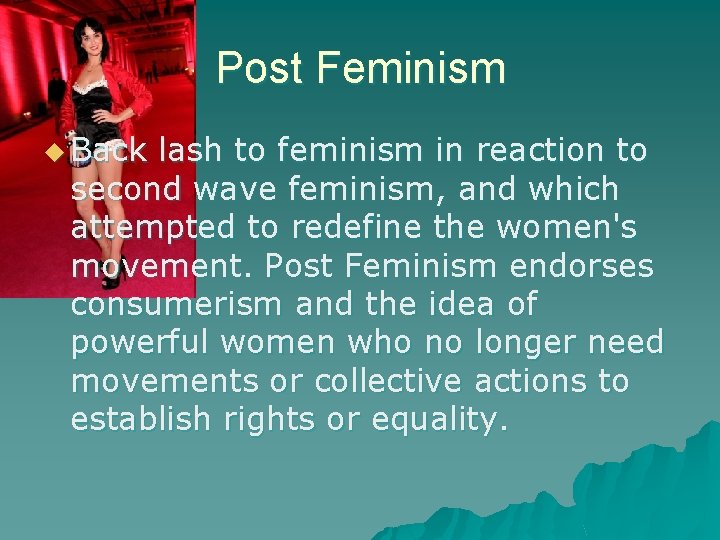 Post Feminism u Back lash to feminism in reaction to second wave feminism, and