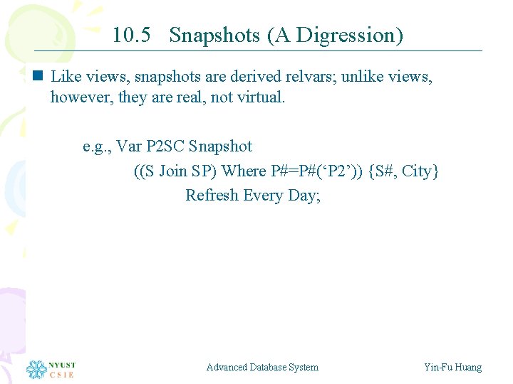10. 5 Snapshots (A Digression) n Like views, snapshots are derived relvars; unlike views,