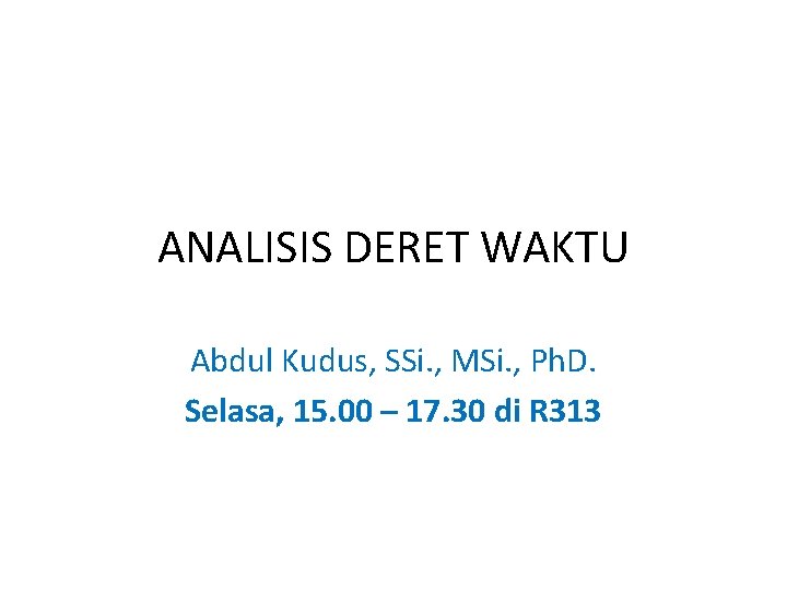ANALISIS DERET WAKTU Abdul Kudus, SSi. , MSi. , Ph. D. Selasa, 15. 00