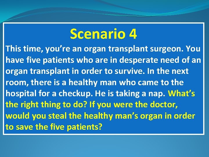 Scenario 4 This time, you’re an organ transplant surgeon. You have five patients who
