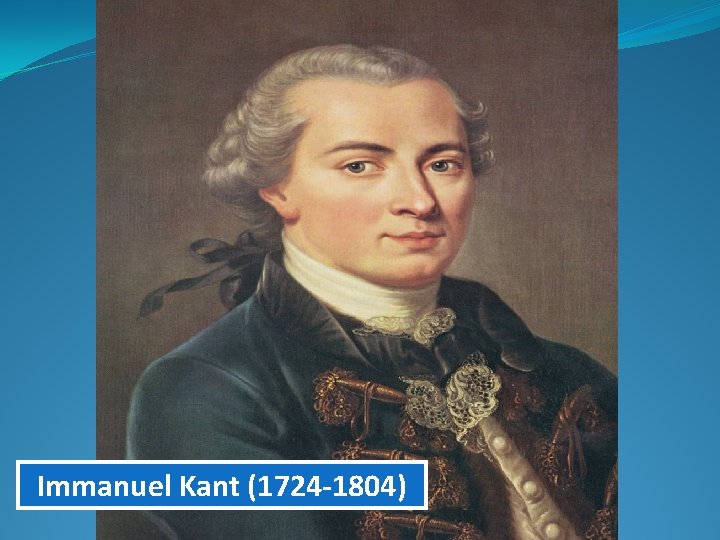 Immanuel Kant (1724 -1804) 