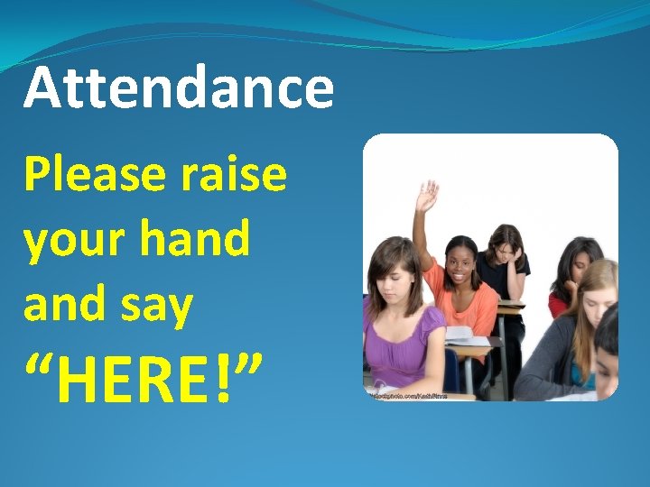 Attendance Please raise your hand say “HERE!” 