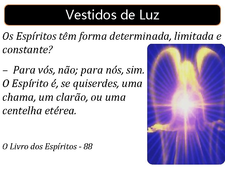 Vestidos de Luz Os Espíritos têm forma determinada, limitada e constante? – Para vós,