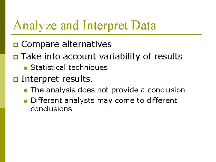 Analyze and Interpret Data Compare alternatives p Take into account variability of results p