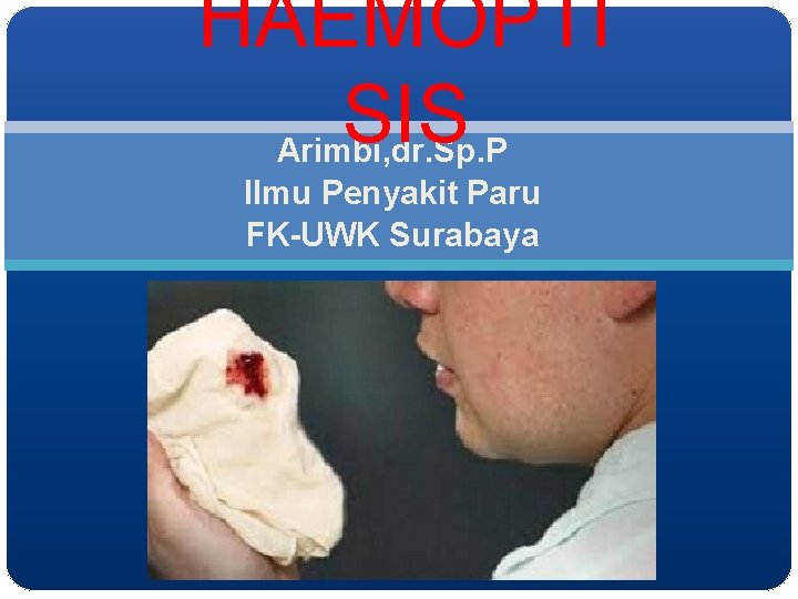 HAEMOPTI SIS Arimbi, dr. Sp. P Ilmu Penyakit Paru FK-UWK Surabaya 