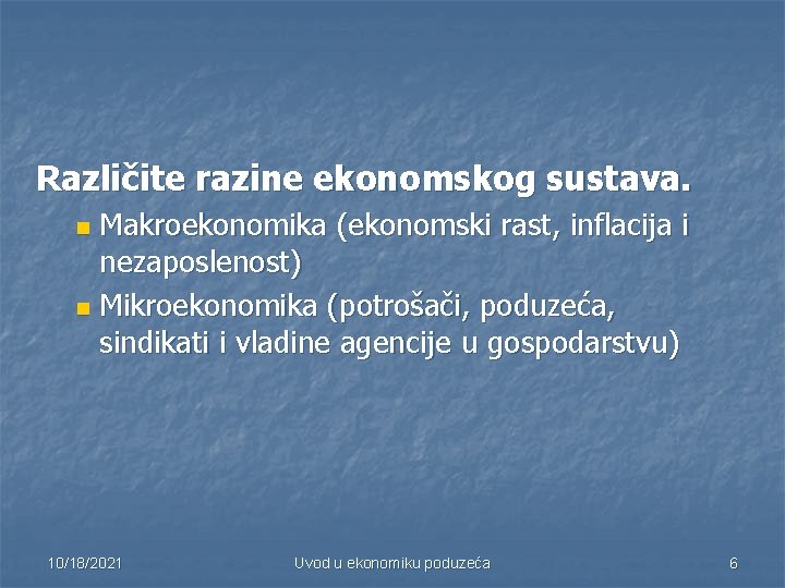 Različite razine ekonomskog sustava. Makroekonomika (ekonomski rast, inflacija i nezaposlenost) n Mikroekonomika (potrošači, poduzeća,