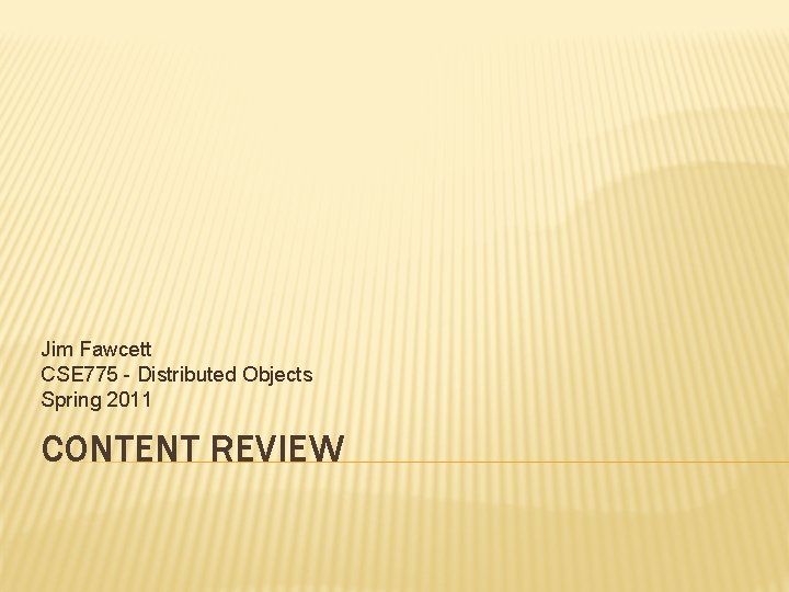 Jim Fawcett CSE 775 - Distributed Objects Spring 2011 CONTENT REVIEW 