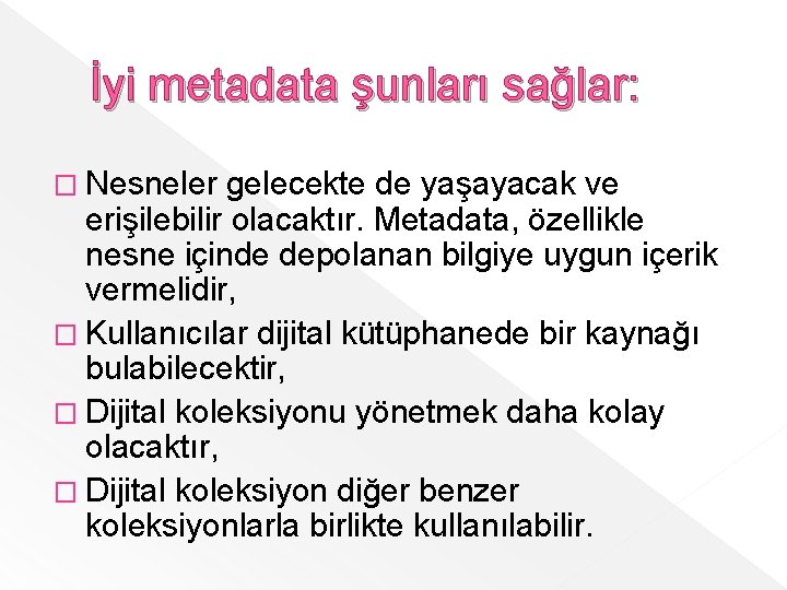 İyi metadata şunları sağlar: � Nesneler gelecekte de yaşayacak ve erişilebilir olacaktır. Metadata, özellikle