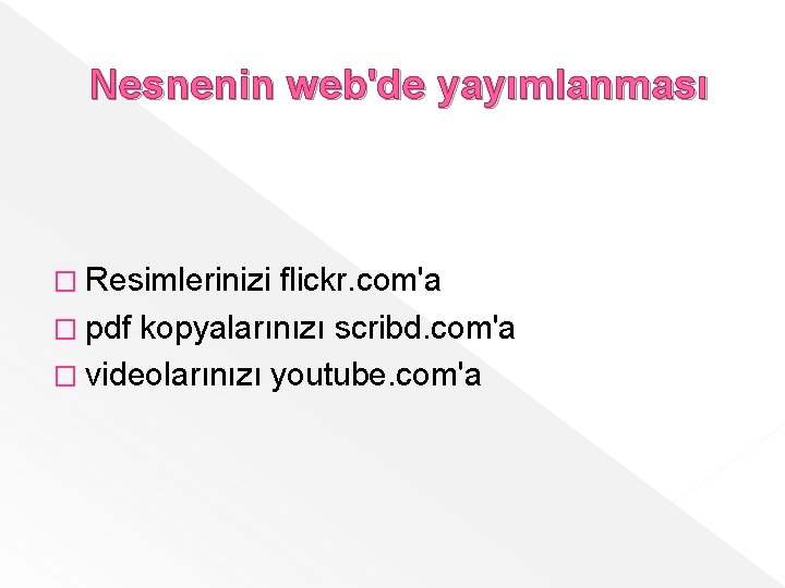 Nesnenin web'de yayımlanması � Resimlerinizi flickr. com'a � pdf kopyalarınızı scribd. com'a � videolarınızı