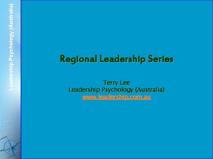 Leadership Psychology (Australia) Regional Leadership Series Terry Lee Leadership Psychology (Australia) www. leadership. com.