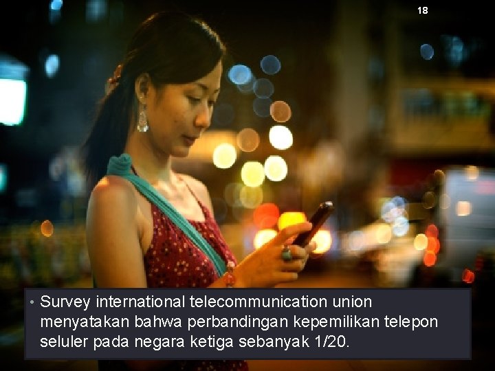 18 • Survey international telecommunication union menyatakan bahwa perbandingan kepemilikan telepon seluler pada negara