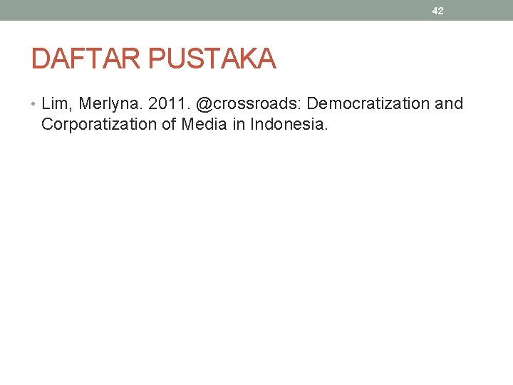 42 DAFTAR PUSTAKA • Lim, Merlyna. 2011. @crossroads: Democratization and Corporatization of Media in