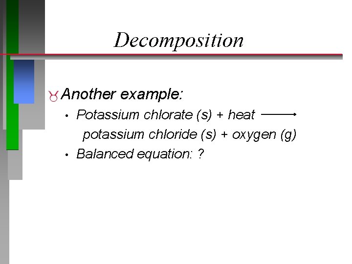 Decomposition Another • • example: Potassium chlorate (s) + heat potassium chloride (s) +