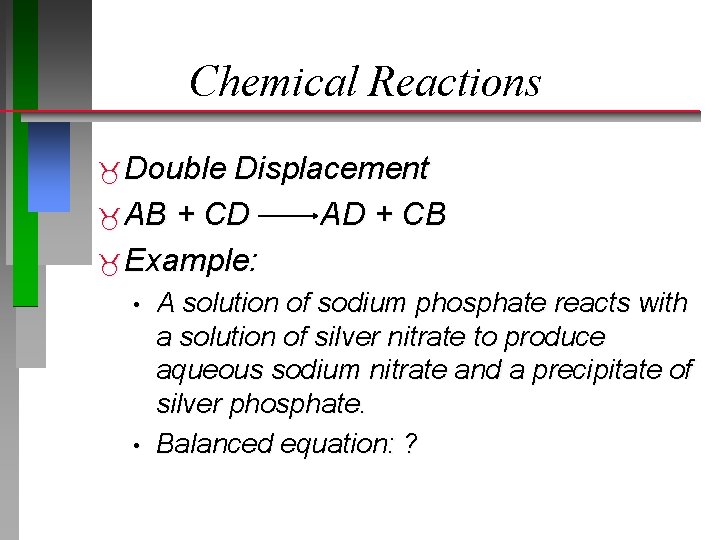 Chemical Reactions Double Displacement AB + CD AD + CB Example: • • A