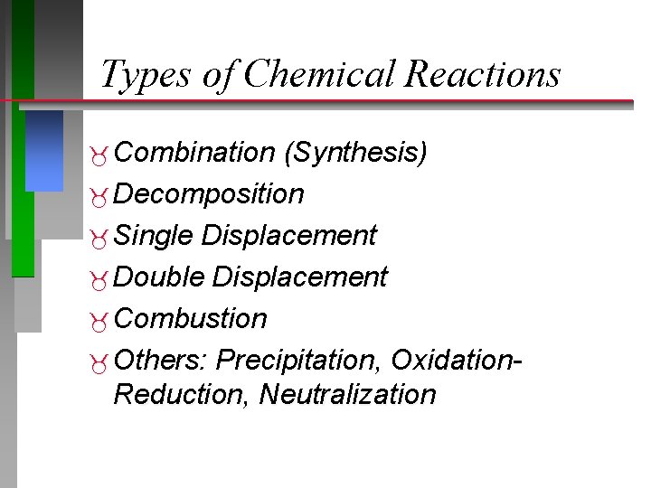 Types of Chemical Reactions Combination (Synthesis) Decomposition Single Displacement Double Displacement Combustion Others: Precipitation,