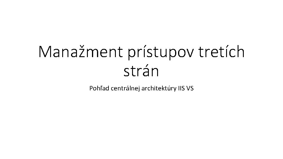 Manažment prístupov tretích strán Pohľad centrálnej architektúry IIS VS 