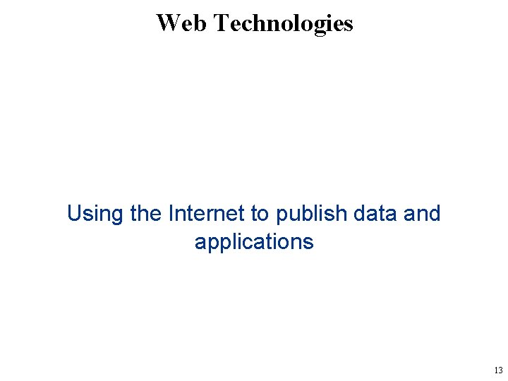 Web Technologies Using the Internet to publish data and applications 13 