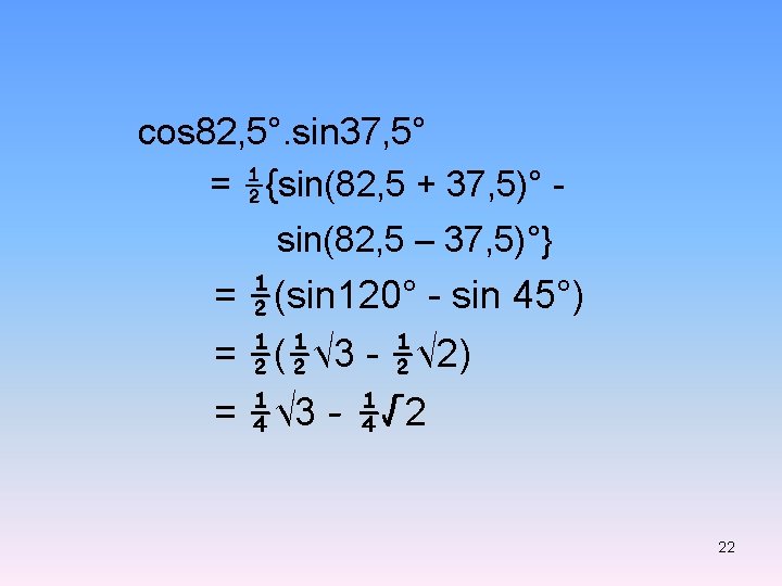 cos 82, 5°. sin 37, 5° = ½{sin(82, 5 + 37, 5)° sin(82, 5