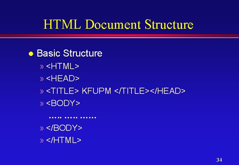 HTML Document Structure l Basic Structure » <HTML> » <HEAD> » <TITLE> KFUPM </TITLE></HEAD>