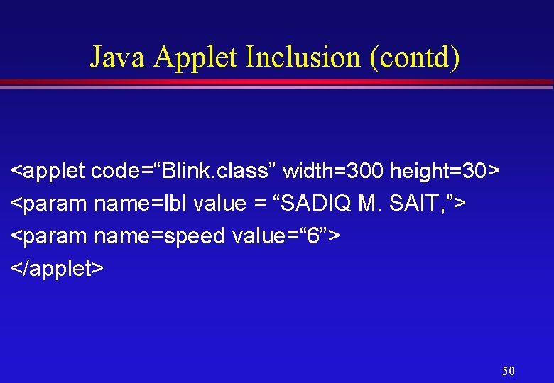 Java Applet Inclusion (contd) <applet code=“Blink. class” width=300 height=30> <param name=lbl value = “SADIQ