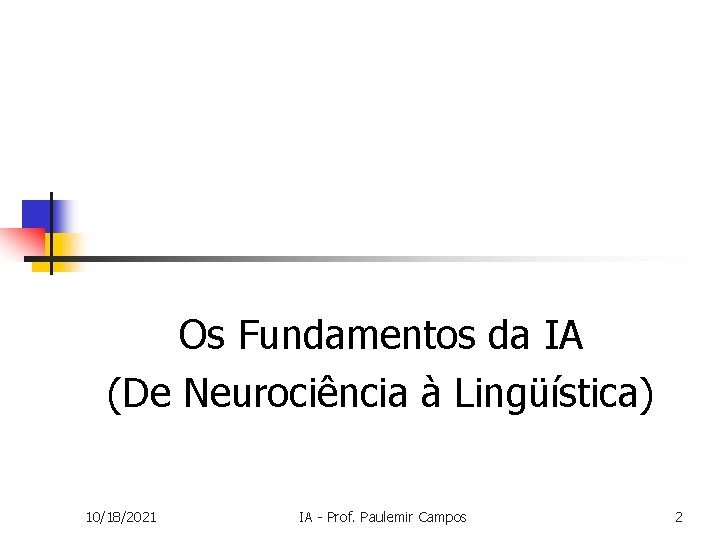 Os Fundamentos da IA (De Neurociência à Lingüística) 10/18/2021 IA - Prof. Paulemir Campos