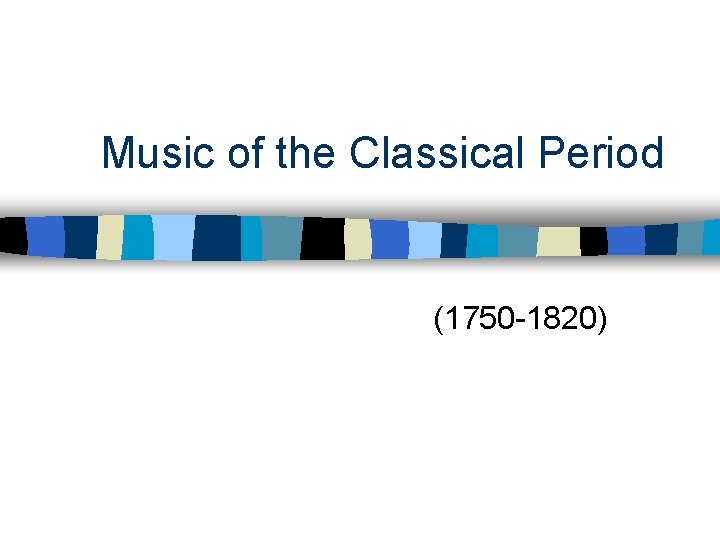 Music of the Classical Period (1750 -1820) 