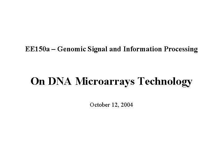EE 150 a – Genomic Signal and Information Processing On DNA Microarrays Technology October