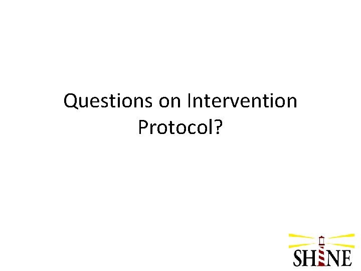 Questions on Intervention Protocol? 