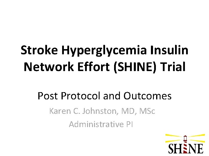 Stroke Hyperglycemia Insulin Network Effort (SHINE) Trial Post Protocol and Outcomes Karen C. Johnston,