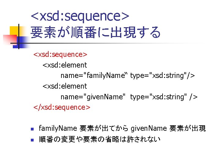 <xsd: sequence> 要素が順番に出現する <xsd: sequence> <xsd: element name="family. Name“ type="xsd: string"/> <xsd: element name="given.