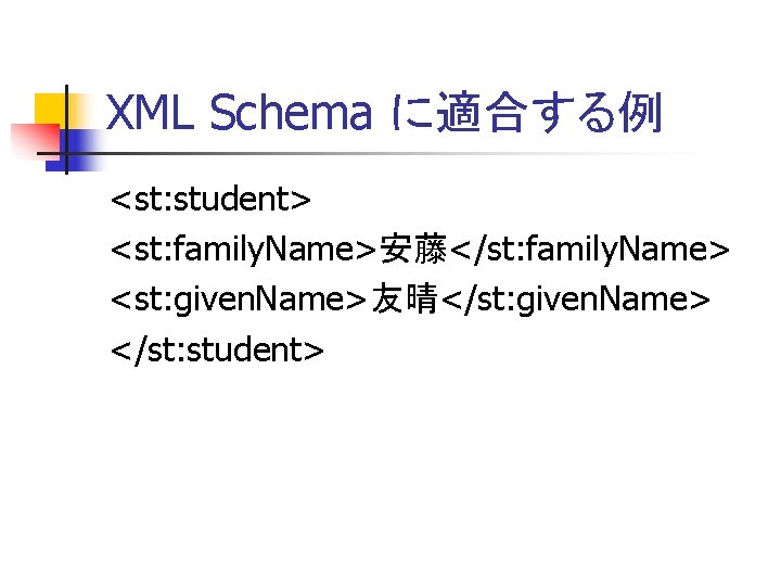 XML Schema に適合する例 <st: student> <st: family. Name>安藤</st: family. Name> <st: given. Name>友晴</st: given.